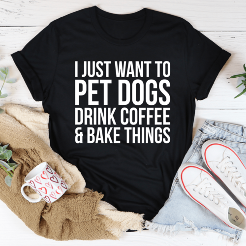 I Just Want To Pet Dogs Drink Coffee & Bake Things Tee - Zoomies