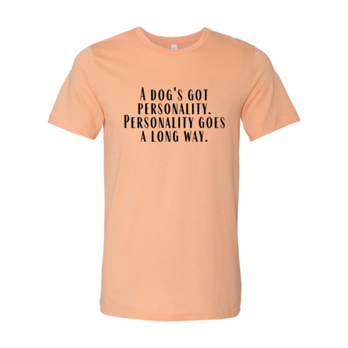 DT0525 A Dogs Got A personality Shirt