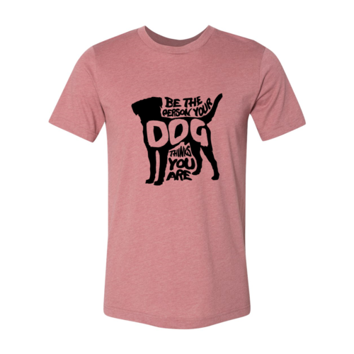 DT0521 Be The Person Your Dog Thinks You Are Shirt