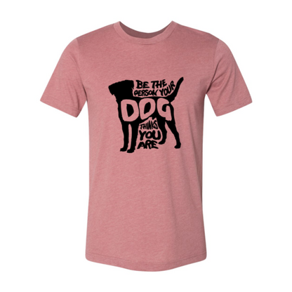 DT0521 Be The Person Your Dog Thinks You Are Shirt