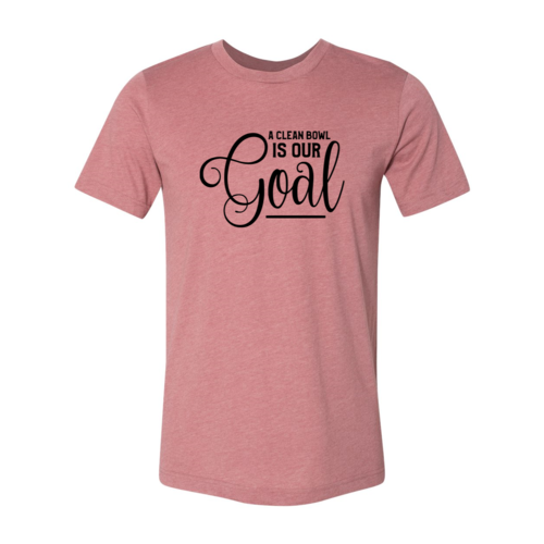 A Clean Bowl Is Our Goal Shirt
