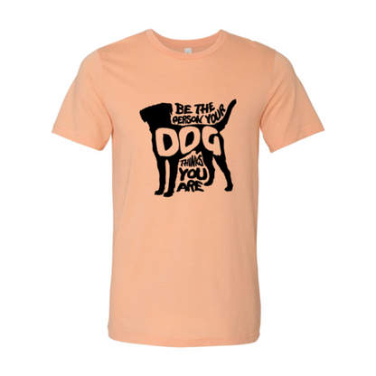 DT0521 Be The Person Your Dog Thinks You Are Shirt