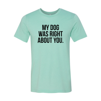 DT0523 My Dog Was Right About You Shirt