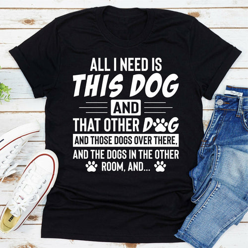 All I Need Is This Dog and That Other Dog T-Shirt