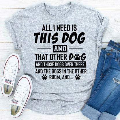All I Need Is This Dog and That Other Dog T-Shirt