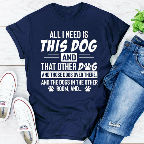 All I Need Is This Dog and That Other Dog T-Shirt