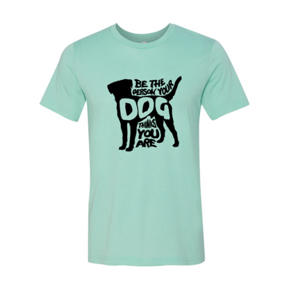 DT0521 Be The Person Your Dog Thinks You Are Shirt