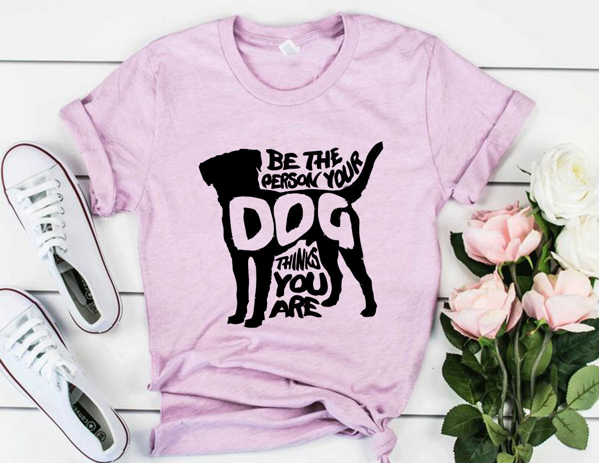 DT0521 Be The Person Your Dog Thinks You Are Shirt