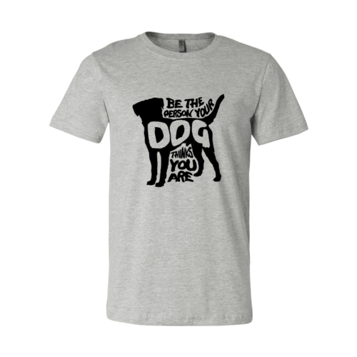 DT0521 Be The Person Your Dog Thinks You Are Shirt